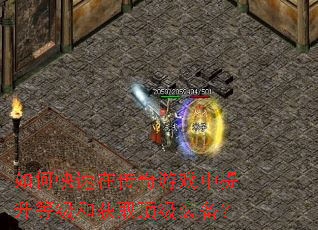 如何快速在传奇游戏中提升等级和获取顶级装备? 如何快速在传奇游戏中提升等级和获取顶级装备?
