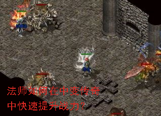 法师如何在中变传奇中快速提升战力? 法师如何在中变传奇中快速提升战力?