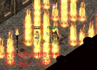 法师如何在中变传奇中快速提升战力? 法师如何在中变传奇中快速提升战力?