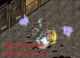 热血传奇下载攻略:如何快速提升等级? 热血传奇下载攻略:如何快速提升等级?