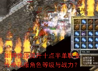 如何快速提升十点半单职业传奇私服角色等级与战力? 如何快速提升十点半单职业传奇私服角色等级与战力?