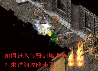 如何进入传奇封魔遗迹?求详细攻略步骤。 如何进入传奇封魔遗迹?求详细攻略步骤。