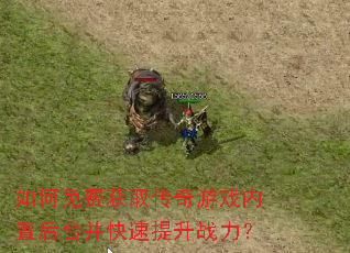 如何免费获取传奇游戏内置后台并快速提升战力? 如何免费获取传奇游戏内置后台并快速提升战力?
