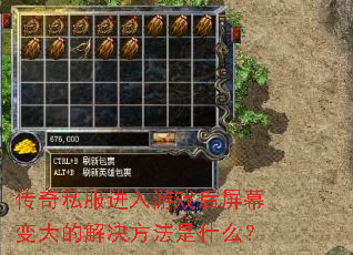 传奇私服进入游戏后屏幕变大的解决方法是什么? 传奇私服进入游戏后屏幕变大的解决方法是什么?