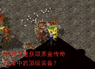 如何快速获取黑金传奇私服中的顶级装备? 如何快速获取黑金传奇私服中的顶级装备?