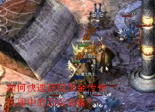 如何快速获取黑金传奇私服中的顶级装备? 如何快速获取黑金传奇私服中的顶级装备?