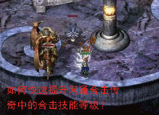 如何快速提升网通合击传奇中的合击技能等级? 如何快速提升网通合击传奇中的合击技能等级?