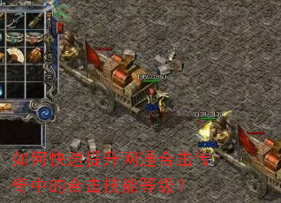 如何快速提升网通合击传奇中的合击技能等级? 如何快速提升网通合击传奇中的合击技能等级?