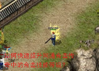 如何快速提升网通合击传奇中的合击技能等级? 如何快速提升网通合击传奇中的合击技能等级?