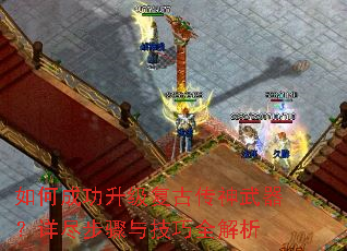 如何成功升级复古传神武器?详尽步骤与技巧全解析 如何成功升级复古传神武器?详尽步骤与技巧全解析