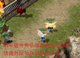 胡军版传奇私服免费高清如何快速升级与获取极品装备? 胡军版传奇私服免费高清如何快速升级与获取极品装备?