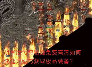 胡军版传奇私服免费高清如何快速升级与获取极品装备? 胡军版传奇私服免费高清如何快速升级与获取极品装备?