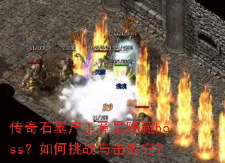 传奇石墓尸王竟是隐藏boss?如何挑战与击败它? 传奇石墓尸王竟是隐藏boss?如何挑战与击败它?