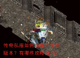 传奇私服如何选择不变态版本?有哪些攻略技巧? 传奇私服如何选择不变态版本?有哪些攻略技巧?