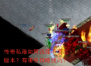 传奇私服如何选择不变态版本?有哪些攻略技巧? 传奇私服如何选择不变态版本?有哪些攻略技巧?