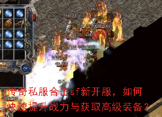 传奇私服合击sf新开服,如何快速提升战力与获取高级装备? 传奇私服合击sf新开服,如何快速提升战力与获取高级装备?