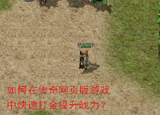 如何在传奇网页版游戏中快速打金提升战力? 如何在传奇网页版游戏中快速打金提升战力?