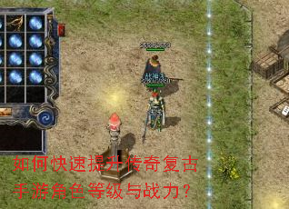 如何快速提升传奇复古手游角色等级与战力? 如何快速提升传奇复古手游角色等级与战力?