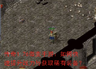 传奇1.76微变手游:如何快速提升战力与获取稀有装备? 传奇1.76微变手游:如何快速提升战力与获取稀有装备?