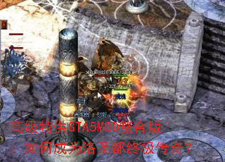 高级特供GTA5MOD整合版:如何成为洛圣都终极传奇? 高级特供GTA5MOD整合版:如何成为洛圣都终极传奇?
