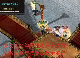 微变传奇如何快速提升战力?装备获取与技能搭配全解析 微变传奇如何快速提升战力?装备获取与技能搭配全解析