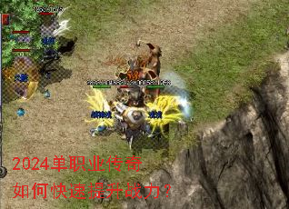 2024单职业传奇如何快速提升战力? 2024单职业传奇如何快速提升战力?