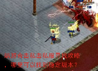 端游合击私击私服寻找攻略,哪里可以找到稳定版本? 端游合击私击私服寻找攻略,哪里可以找到稳定版本?