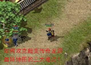 如何攻克超变传奇龙源血路地图的三大难点? 如何攻克超变传奇龙源血路地图的三大难点?
