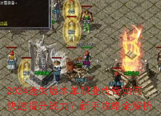 2024迷失版本单职业传奇如何快速提升战力?新手攻略全解析 2024迷失版本单职业传奇如何快速提升战力?新手攻略全解析