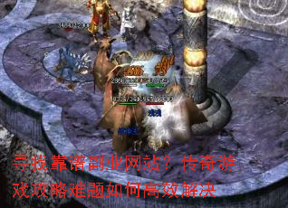 寻找靠谱副业网站?传奇游戏攻略难题如何高效解决 寻找靠谱副业网站?传奇游戏攻略难题如何高效解决