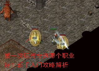 第一次玩传奇选哪个职业好?新手入门攻略解析 第一次玩传奇选哪个职业好?新手入门攻略解析