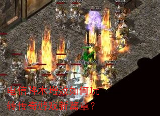 电信降本增效如何玩转传奇游戏新篇章? 电信降本增效如何玩转传奇游戏新篇章?