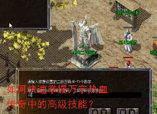 如何快速掌握万宇热血传奇中的高级技能? 如何快速掌握万宇热血传奇中的高级技能?