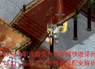 冰雪单职业微变传奇如何快速提升战力?装备获取与技能搭配全解析 冰雪单职业微变传奇如何快速提升战力?装备获取与技能搭配全解析