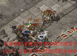 冰雪单职业微变传奇如何快速提升战力?装备获取与技能搭配全解析 冰雪单职业微变传奇如何快速提升战力?装备获取与技能搭配全解析