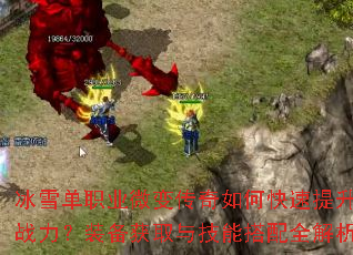 冰雪单职业微变传奇如何快速提升战力?装备获取与技能搭配全解析 冰雪单职业微变传奇如何快速提升战力?装备获取与技能搭配全解析