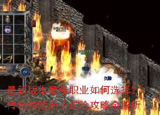 最新版本最强职业如何选择?传奇游戏高手进阶攻略全解析 最新版本最强职业如何选择?传奇游戏高手进阶攻略全解析