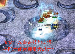 传奇1.76装备技能如何搭配才能发挥最大战力? 传奇1.76装备技能如何搭配才能发挥最大战力?