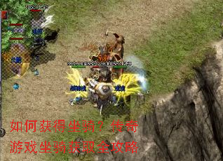 如何获得坐骑?传奇游戏坐骑获取全攻略 如何获得坐骑?传奇游戏坐骑获取全攻略