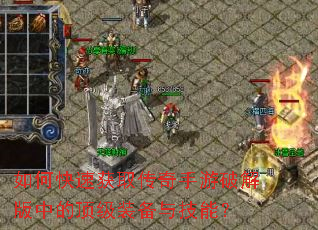 如何快速获取传奇手游破解版中的顶级装备与技能? 如何快速获取传奇手游破解版中的顶级装备与技能?