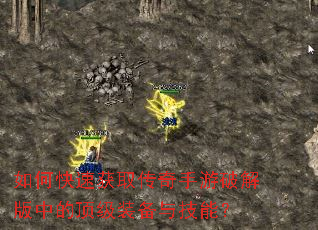 如何快速获取传奇手游破解版中的顶级装备与技能? 如何快速获取传奇手游破解版中的顶级装备与技能?