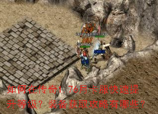 如何在传奇1.76月卡服快速提升等级?装备获取攻略有哪些? 如何在传奇1.76月卡服快速提升等级?装备获取攻略有哪些?