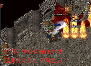 如何在中变传奇PK中快速提升战斗力制霸全服? 如何在中变传奇PK中快速提升战斗力制霸全服?