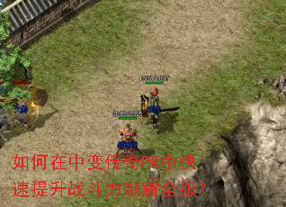 如何在中变传奇PK中快速提升战斗力制霸全服? 如何在中变传奇PK中快速提升战斗力制霸全服?