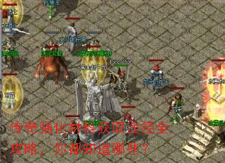 传奇强化材料获取途径全攻略,你都知道哪些? 传奇强化材料获取途径全攻略,你都知道哪些?