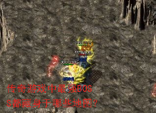 传奇游戏中最强BOSS都藏身于哪些地图? 传奇游戏中最强BOSS都藏身于哪些地图?
