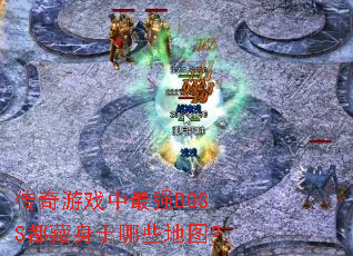 传奇游戏中最强BOSS都藏身于哪些地图? 传奇游戏中最强BOSS都藏身于哪些地图?