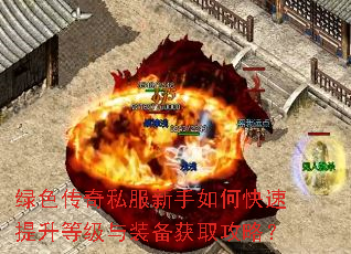 绿色传奇私服新手如何快速提升等级与装备获取攻略? 绿色传奇私服新手如何快速提升等级与装备获取攻略?