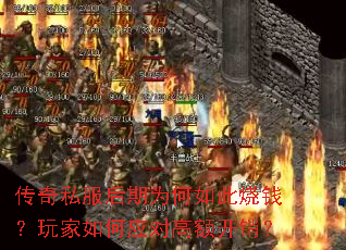 传奇私服后期为何如此烧钱?玩家如何应对高额开销? 传奇私服后期为何如此烧钱?玩家如何应对高额开销?