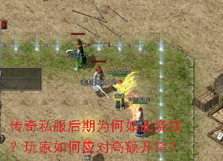 传奇私服后期为何如此烧钱?玩家如何应对高额开销? 传奇私服后期为何如此烧钱?玩家如何应对高额开销?